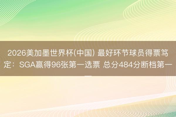 2026美加墨世界杯(中国) 最好环节球员得票笃定：SGA赢得96张第一选票 总分484分断档第一