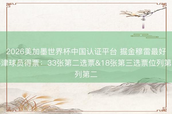 2026美加墨世界杯中国认证平台 掘金穆雷最好要津球员得票：33张第二选票&18张第三选票位列第二