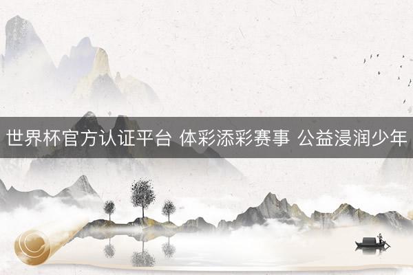 世界杯官方认证平台 体彩添彩赛事 公益浸润少年