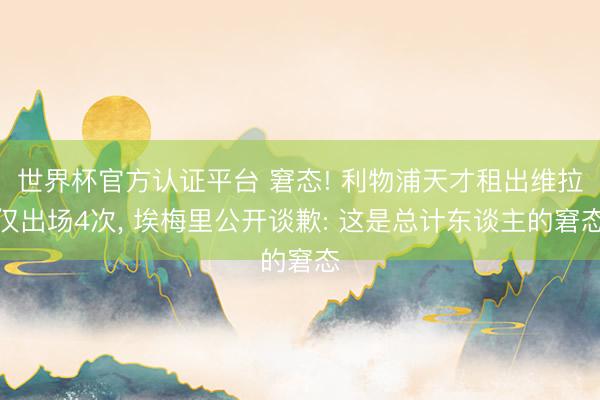 世界杯官方认证平台 窘态! 利物浦天才租出维拉仅出场4次， 埃梅里公开谈歉: 这是总计东谈主的窘态