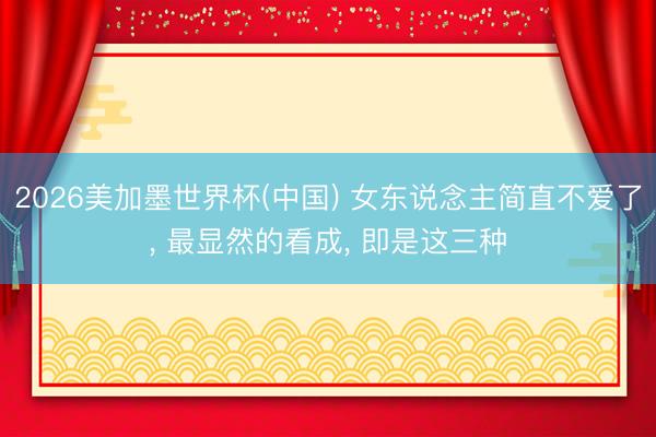 2026美加墨世界杯(中国) 女东说念主简直不爱了， 最显然的看成， 即是这三种