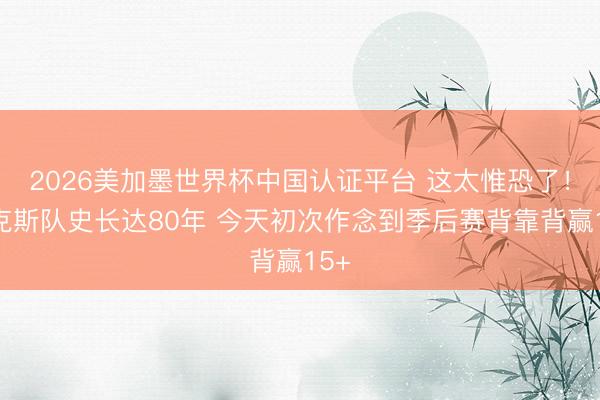 2026美加墨世界杯中国认证平台 这太惟恐了！尼克斯队史长达80年 今天初次作念到季后赛背靠背赢15+