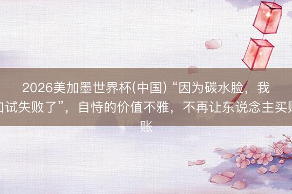 2026美加墨世界杯(中国) “因为碳水脸，我口试失败了”，自恃的价值不雅，不再让东说念主买账