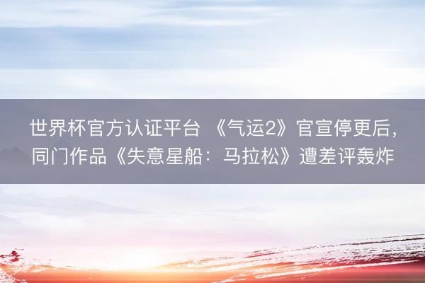 世界杯官方认证平台 《气运2》官宣停更后，同门作品《失意星船：马拉松》遭差评轰炸