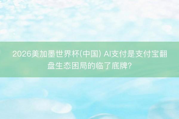 2026美加墨世界杯(中国) AI支付是支付宝翻盘生态困局的临了底牌？