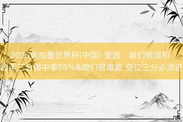 2026美加墨世界杯(中国) 奎因：咱们很谐和 敌手三分掷中率55%&咱们很难赢 空位三分必须进