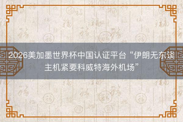 2026美加墨世界杯中国认证平台 “伊朗无东谈主机紧要科威特海外机场”