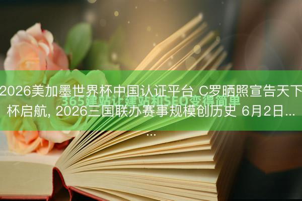 2026美加墨世界杯中国认证平台 C罗晒照宣告天下杯启航， 2026三国联办赛事规模创历史 6月2日...