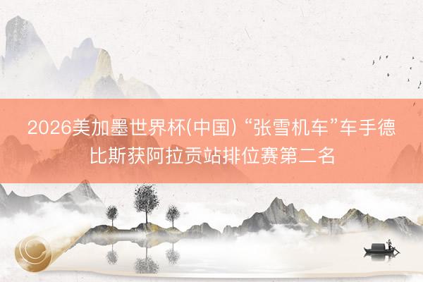 2026美加墨世界杯(中国) “张雪机车”车手德比斯获阿拉贡站排位赛第二名