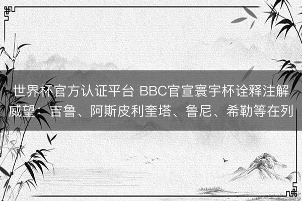 世界杯官方认证平台 BBC官宣寰宇杯诠释注解威望：吉鲁、阿斯皮利奎塔、鲁尼、希勒等在列