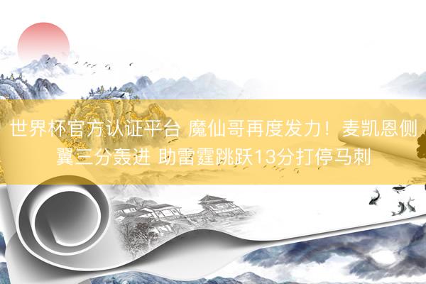 世界杯官方认证平台 魔仙哥再度发力！麦凯恩侧翼三分轰进 助雷霆跳跃13分打停马刺