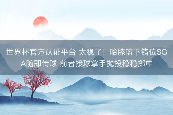 世界杯官方认证平台 太稳了！哈滕篮下错位SGA随即传球 前者接球拿手抛投稳稳掷中