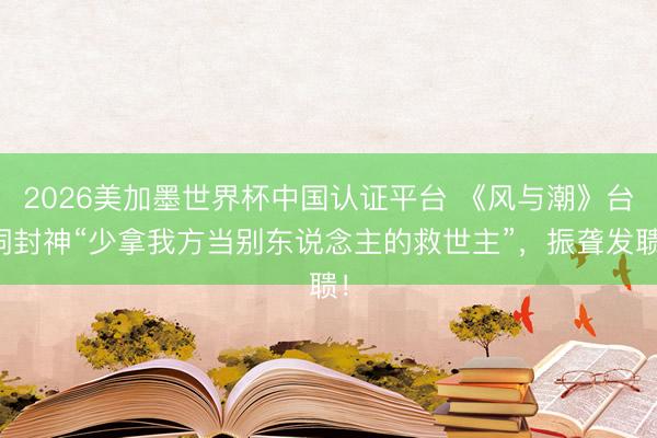 2026美加墨世界杯中国认证平台 《风与潮》台词封神“少拿我方当别东说念主的救世主”，振聋发聩！
