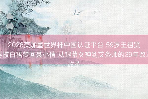 2026美加墨世界杯中国认证平台 59岁王祖贤再披白裙梦回聂小倩 从银幕女神到艾灸师的39年改革