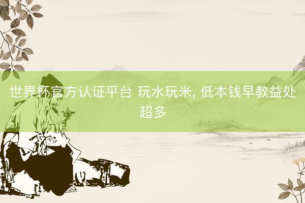 世界杯官方认证平台 玩水玩米， 低本钱早教益处超多