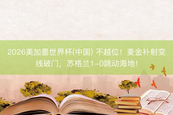 2026美加墨世界杯(中国) 不越位！麦金补射变线破门，苏格兰1-0跳动海地！
