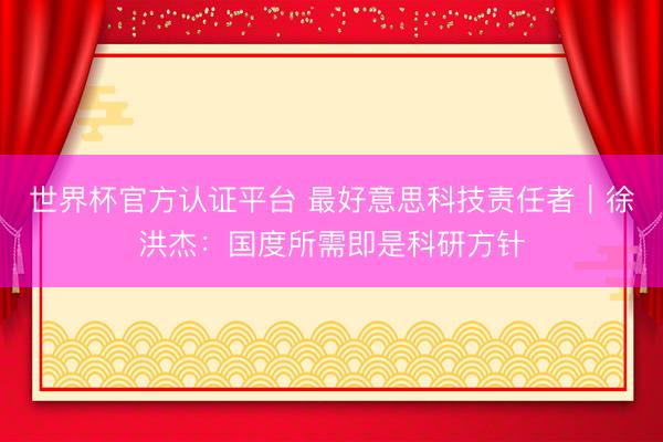 世界杯官方认证平台 最好意思科技责任者｜徐洪杰：国度所需即是科研方针