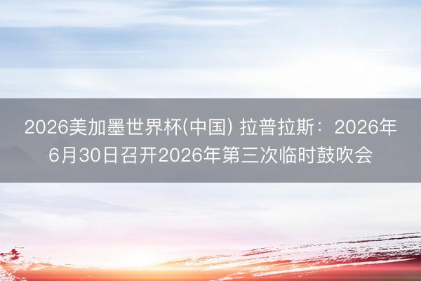 2026美加墨世界杯(中国) 拉普拉斯:2026年6月30日召开2026年第三次临时鼓吹会