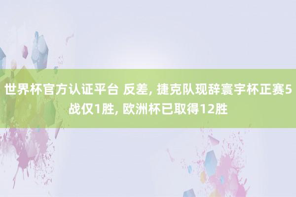 世界杯官方认证平台 反差， 捷克队现辞寰宇杯正赛5战仅1胜， 欧洲杯已取得12胜